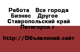 Работа - Все города Бизнес » Другое   . Ставропольский край,Пятигорск г.